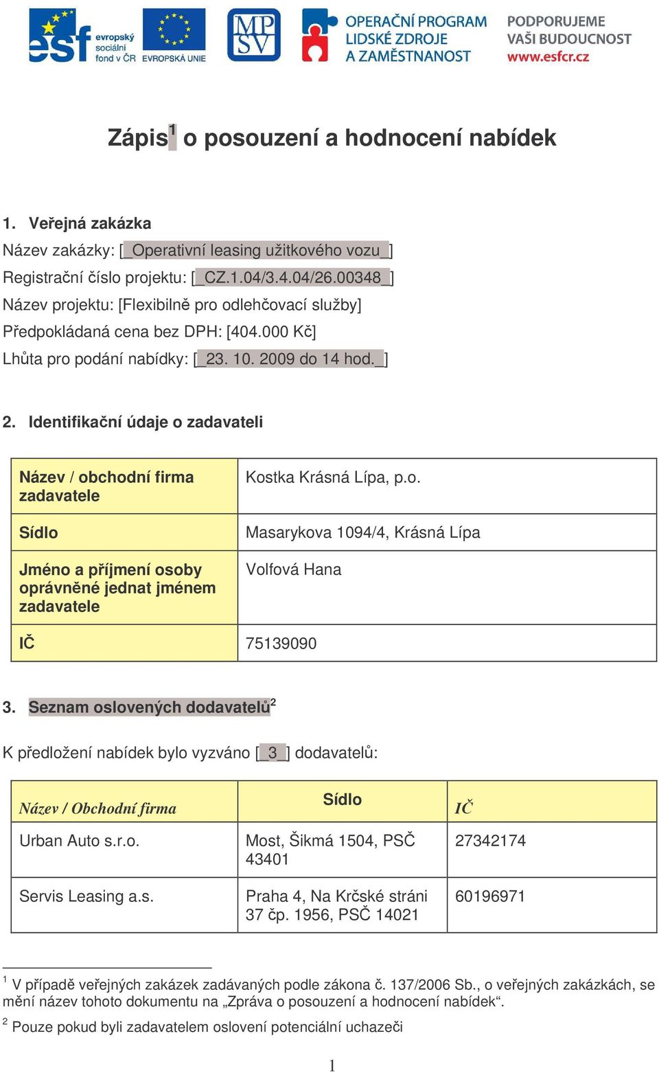 Identifikaní údaje o zadavateli Název / obchodní firma zadavatele Sídlo Jméno a píjmení osoby oprávnné jednat jménem zadavatele Kostka Krásná Lípa, p.o. Masarykova 1094/4, Krásná Lípa Volfová Hana I 75139090 3.