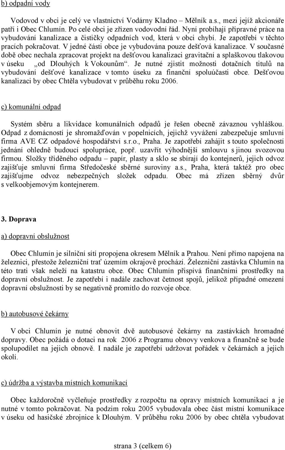 V jedné části obce je vybudována pouze dešťová kanalizace. V současné době obec nechala zpracovat projekt na dešťovou kanalizaci gravitační a splaškovou tlakovou v úseku od Dlouhých k Vokounům.