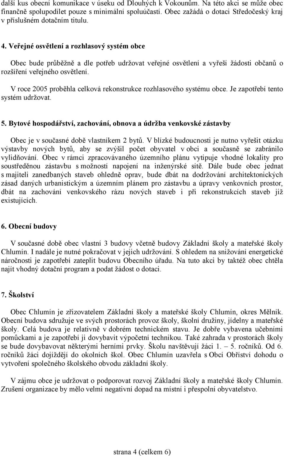 Veřejné osvětlení a rozhlasový systém obce Obec bude průběžně a dle potřeb udržovat veřejné osvětlení a vyřeší žádosti občanů o rozšíření veřejného osvětlení.