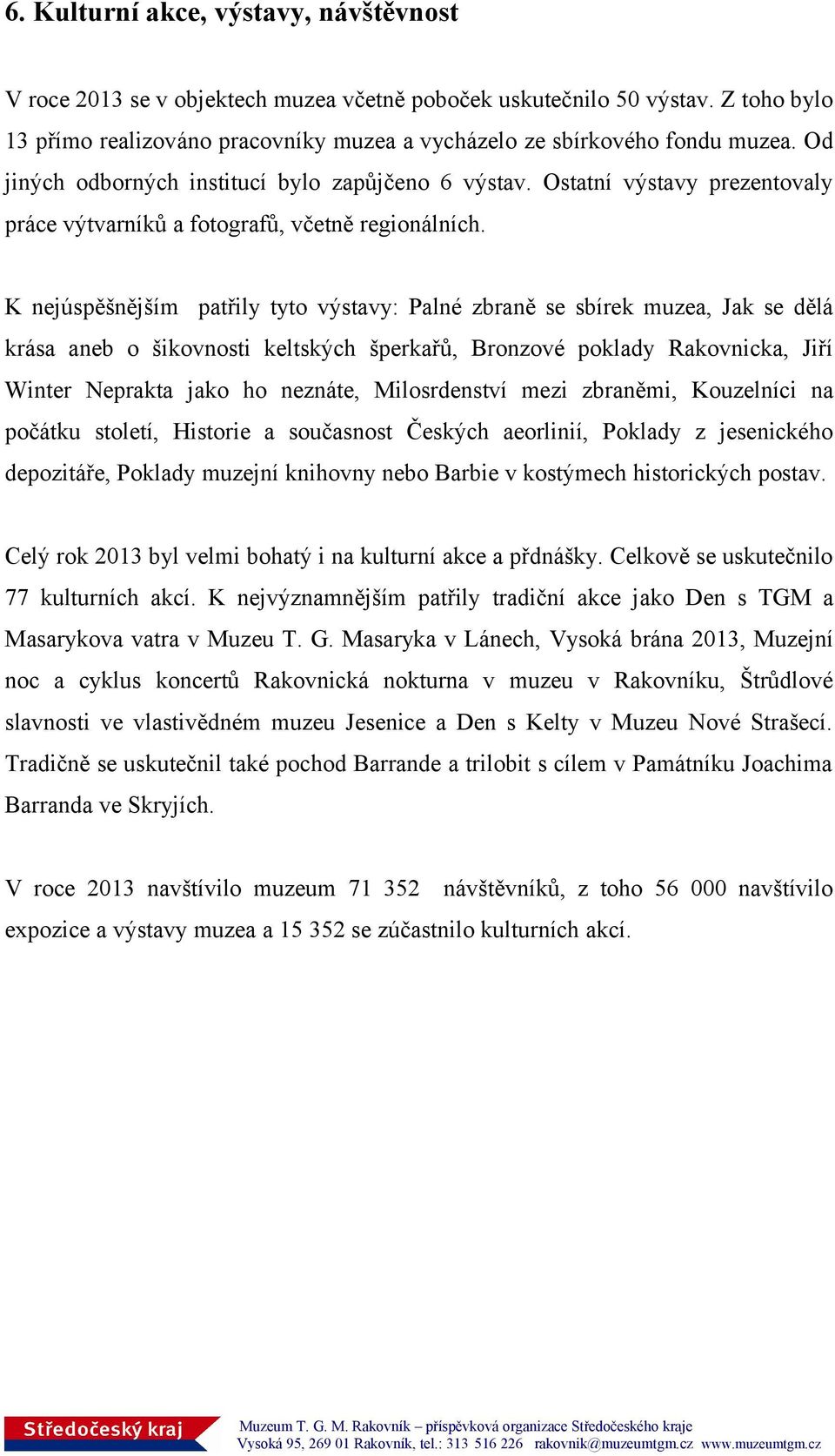 K nejúspěšnějším patřily tyto výstavy: Palné zbraně se sbírek muzea, Jak se dělá krása aneb o šikovnosti keltských šperkařů, Bronzové poklady Rakovnicka, Jiří Winter Neprakta jako ho neznáte,