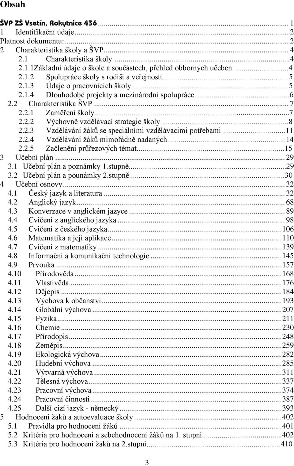 ..8 2.2.3 Vzdělávání žáků se speciálními vzdělávacími potřebami...11 2.2.4 Vzdělávání žáků mimořádně nadaných...14 2.2.5 Začlenění průřezových témat...15 3 Učební plán... 29 3.