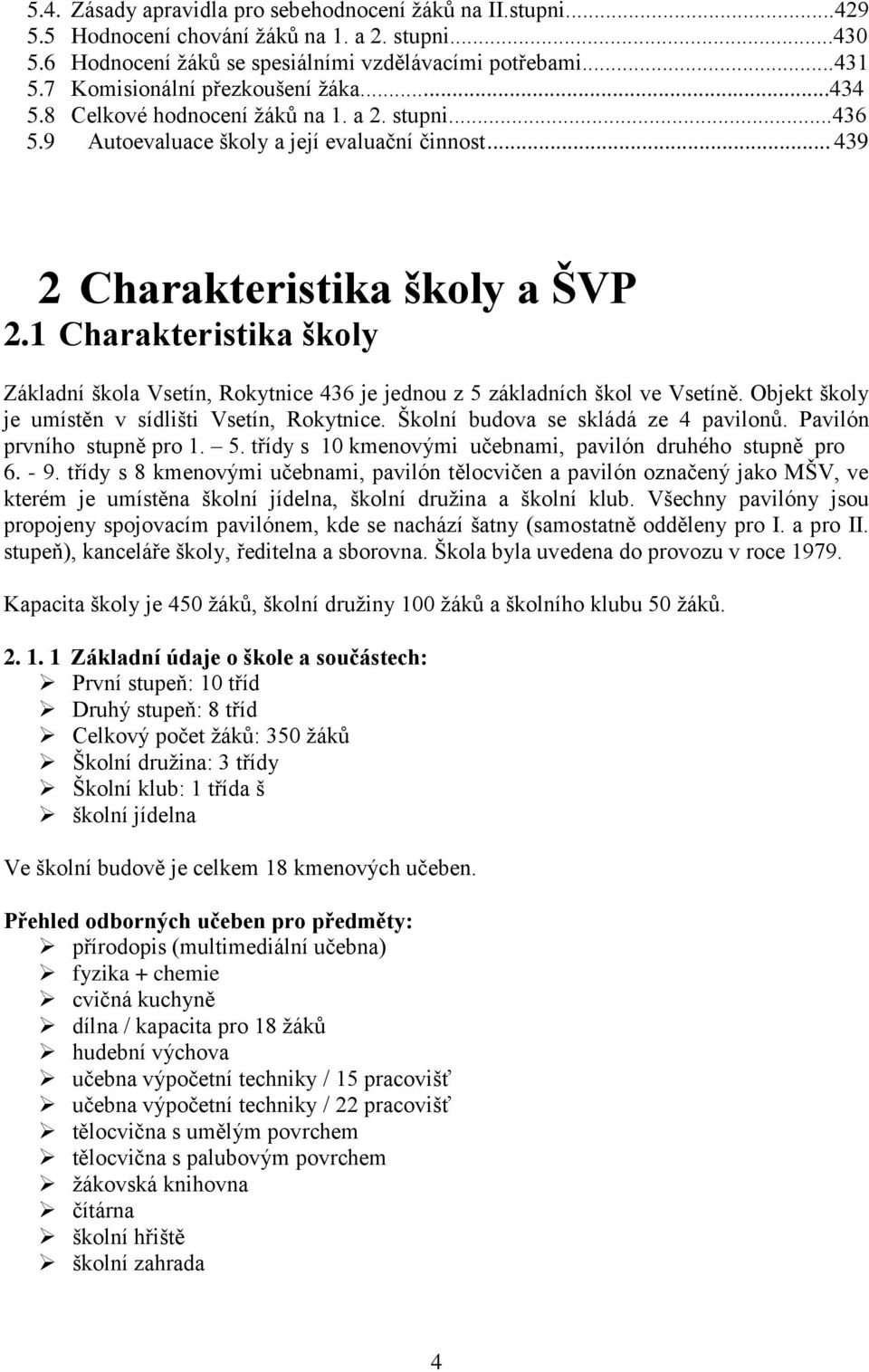 1 Charakteristika školy Základní škola Vsetín, Rokytnice 436 je jednou z 5 základních škol ve Vsetíně. Objekt školy je umístěn v sídlišti Vsetín, Rokytnice. Školní budova se skládá ze 4 pavilonů.