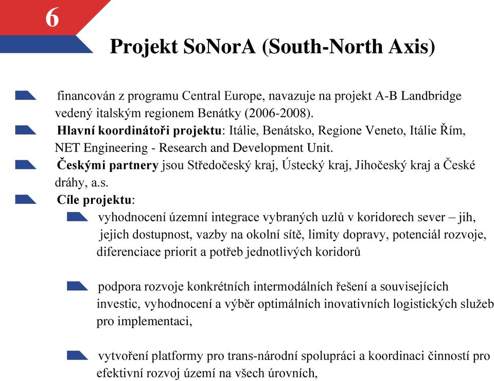 Českými partnery jsou Středočeský kraj, Ústecký kraj, Jihočeský kraj a České dráhy, a.s. Cíle projektu: vyhodnocení územní integrace vybraných uzlů v koridorech sever jih, jejich dostupnost, vazby na