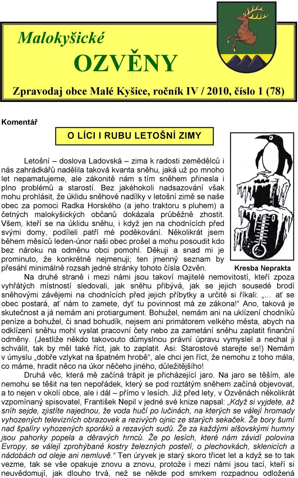 Bez jakéhokoli nadsazování však mohu prohlásit, že úklidu sněhové nadílky v letošní zimě se naše obec za pomoci Radka Horského (a jeho traktoru s pluhem) a četných malokyšických občanů dokázala