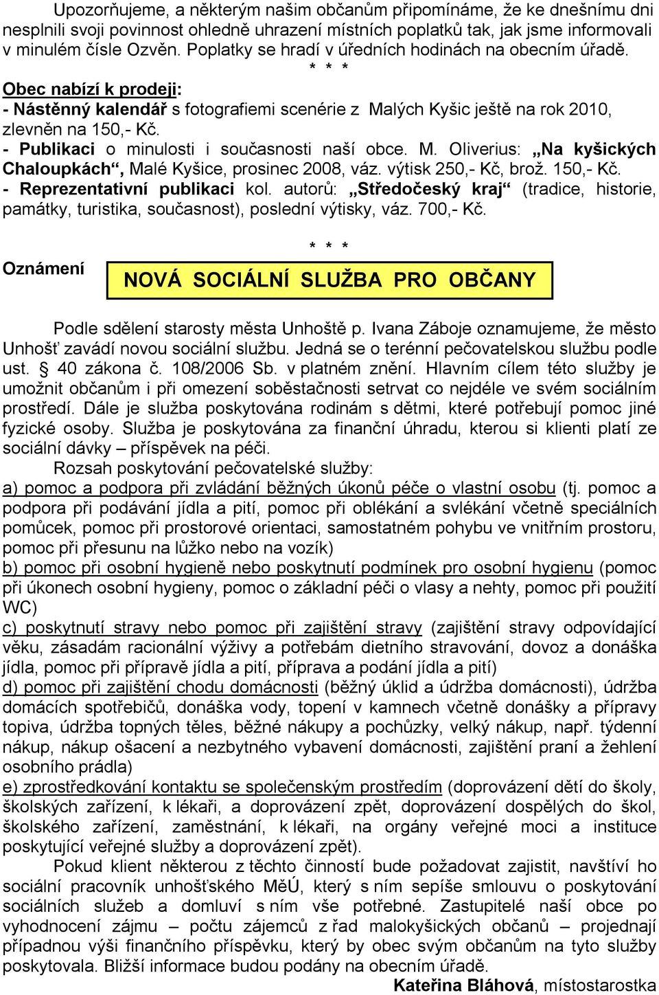 - Publikaci o minulosti i současnosti naší obce. M. Oliverius: Na kyšických Chaloupkách, Malé Kyšice, prosinec 2008, váz. výtisk 250,- Kč, brož. 150,- Kč. - Reprezentativní publikaci kol.