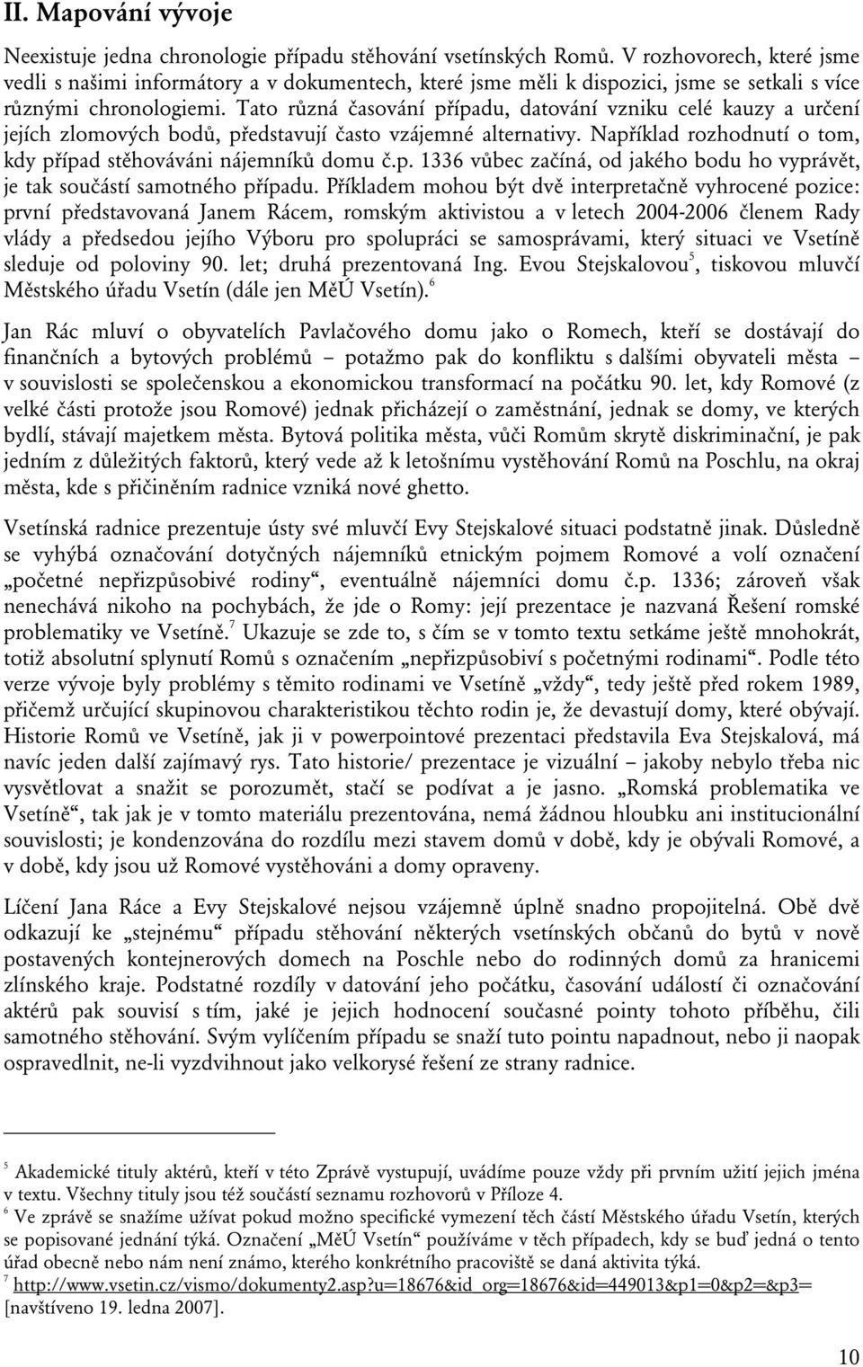 Tato různá časování případu, datování vzniku celé kauzy a určení jejích zlomových bodů, představují často vzájemné alternativy. Například rozhodnutí o tom, kdy případ stěhováváni nájemníků domu č.p. 1336 vůbec začíná, od jakého bodu ho vyprávět, je tak součástí samotného případu.