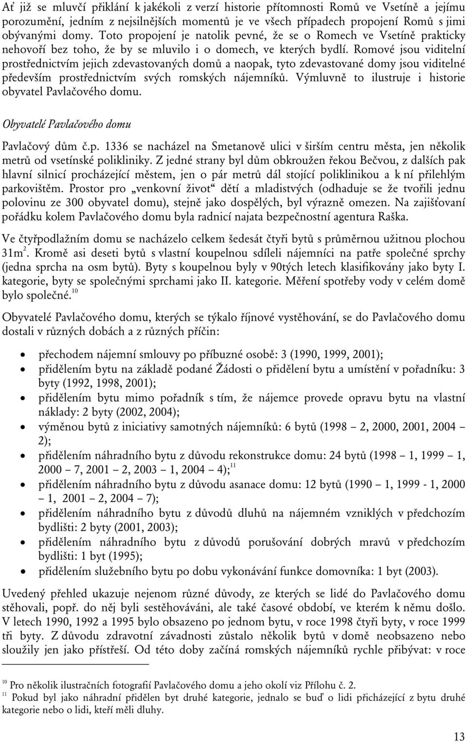 Romové jsou viditelní prostřednictvím jejich zdevastovaných domů a naopak, tyto zdevastované domy jsou viditelné především prostřednictvím svých romských nájemníků.