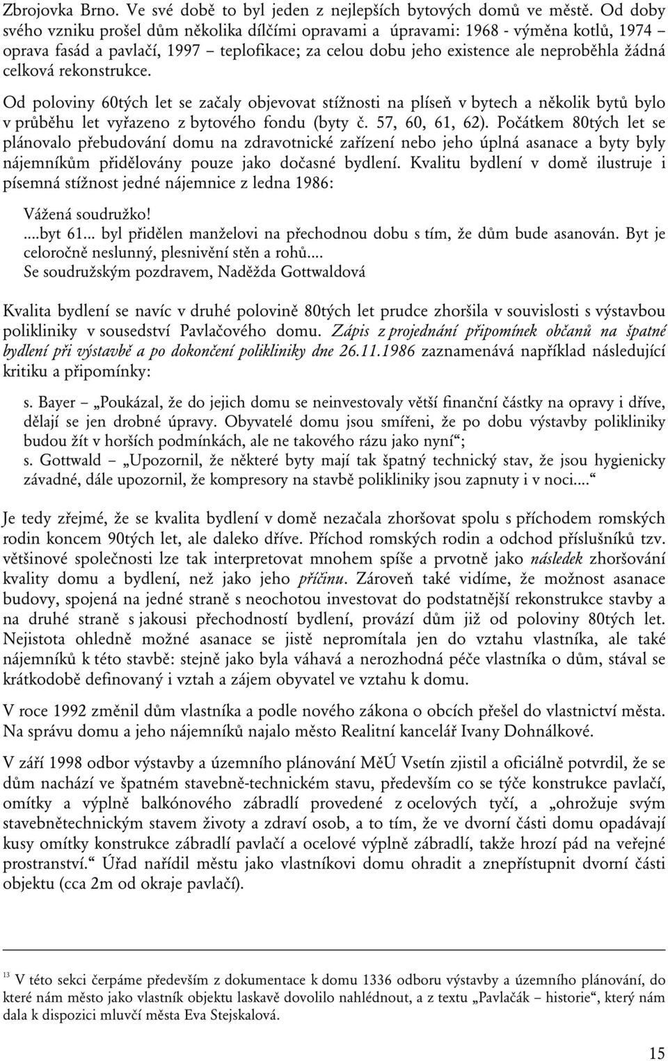 rekonstrukce. Od poloviny 60tých let se začaly objevovat stížnosti na plíseň v bytech a několik bytů bylo v průběhu let vyřazeno z bytového fondu (byty č. 57, 60, 61, 62).