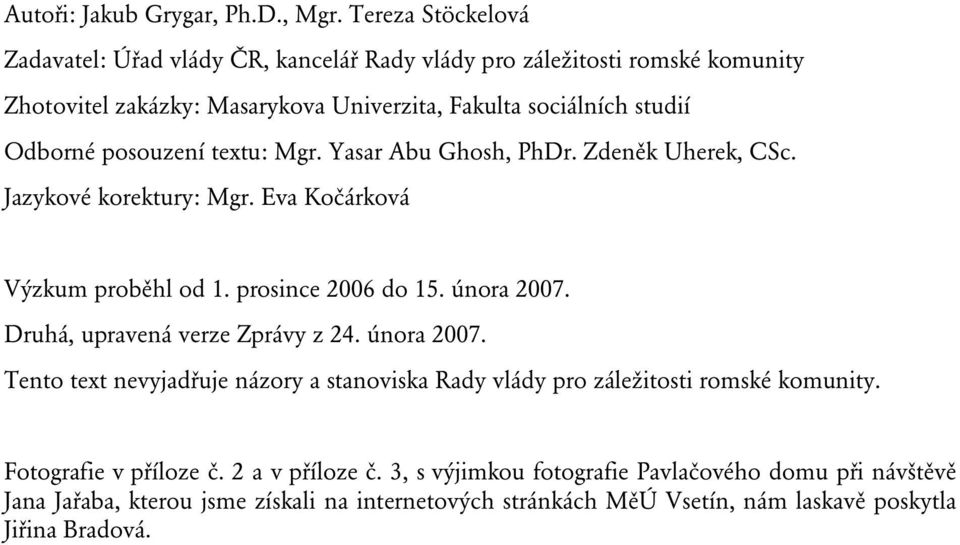 posouzení textu: Mgr. Yasar Abu Ghosh, PhDr. Zdeněk Uherek, CSc. Jazykové korektury: Mgr. Eva Kočárková Výzkum proběhl od 1. prosince 2006 do 15. února 2007.