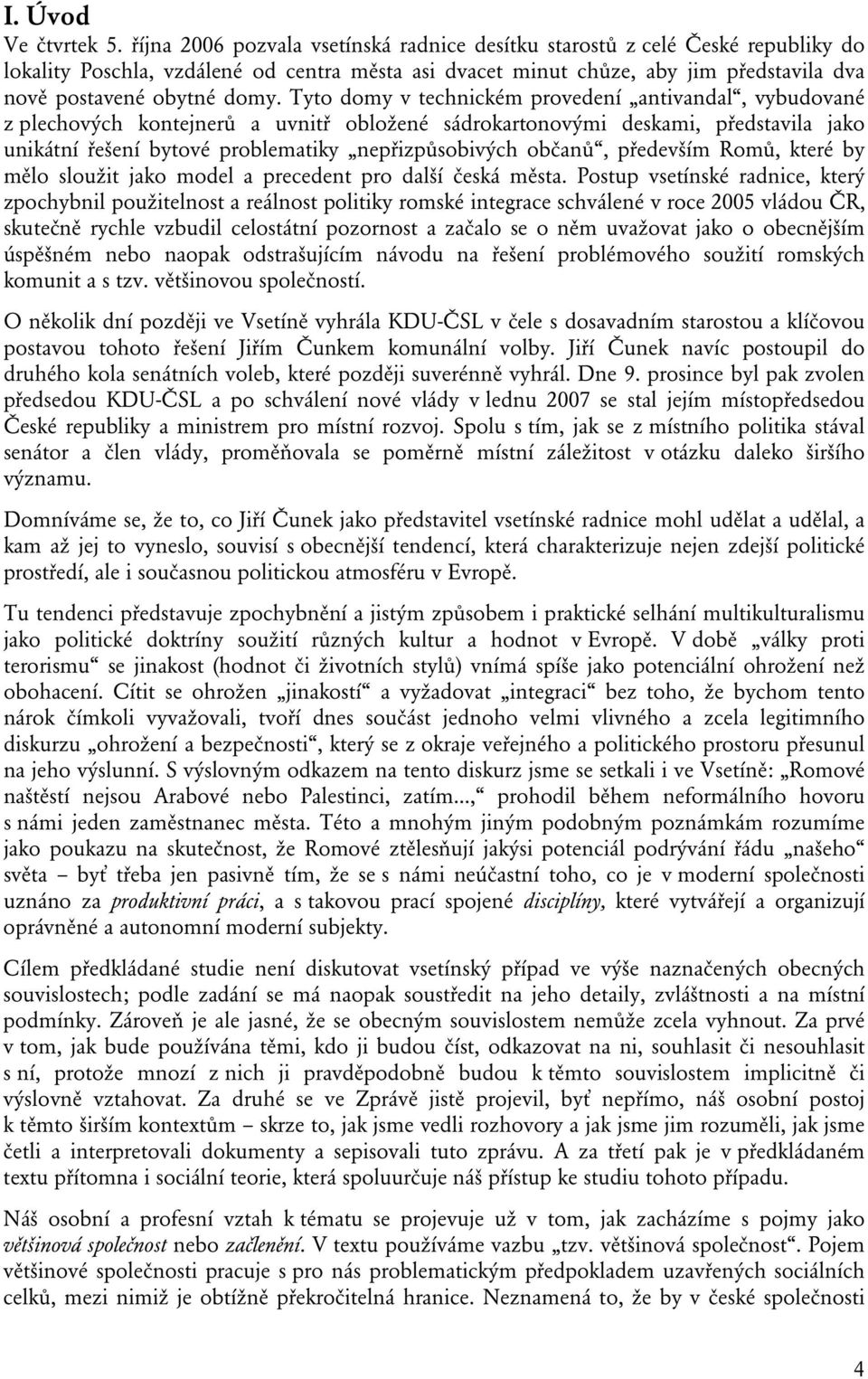 Tyto domy v technickém provedení antivandal, vybudované z plechových kontejnerů a uvnitř obložené sádrokartonovými deskami, představila jako unikátní řešení bytové problematiky nepřizpůsobivých