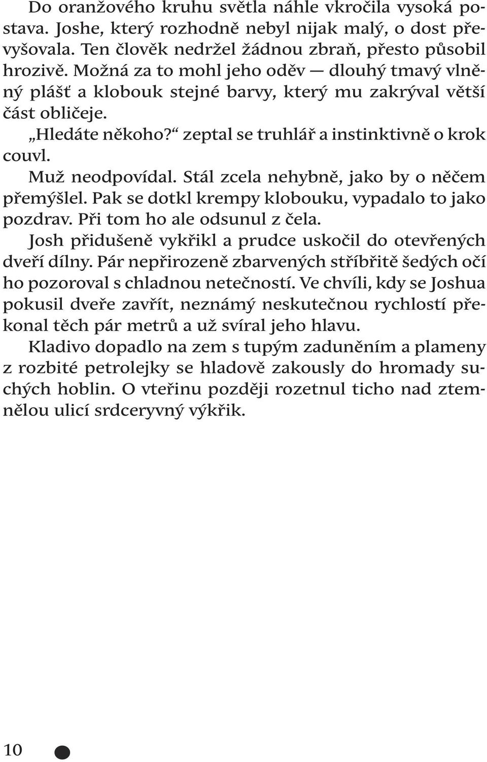 Stál zcela nehybně, jako by o něčem přemýšlel. Pak se dotkl krempy klobouku, vypadalo to jako pozdrav. Při tom ho ale odsunul z čela. Josh přidušeně vykřikl a prudce uskočil do otevřených dveří dílny.