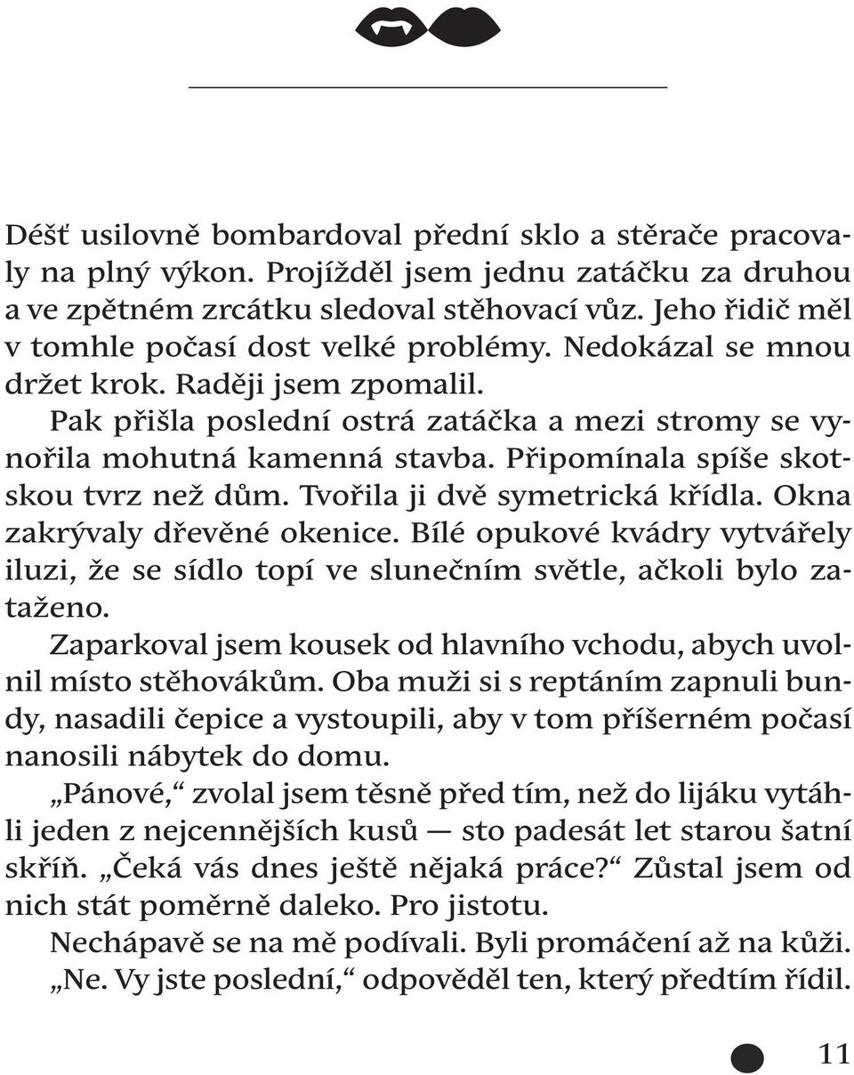 Pak přišla poslední ostrá zatáčka a mezi stromy se vynořila mohutná kamenná stavba. Připomínala spíše skotskou tvrz než dům. Tvořila ji dvě symetrická křídla. Okna zakrývaly dřevěné okenice.