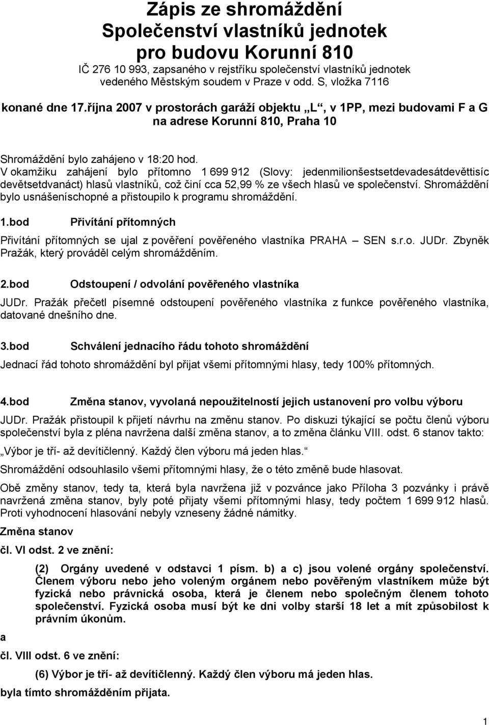 V okamžiku zahájení bylo přítomno 1 699 912 (Slovy: jedenmilionšestsetdevadesátdevěttisíc devětsetdvanáct) hlasů vlastníků, což činí cca 52,99 % ze všech hlasů ve společenství.