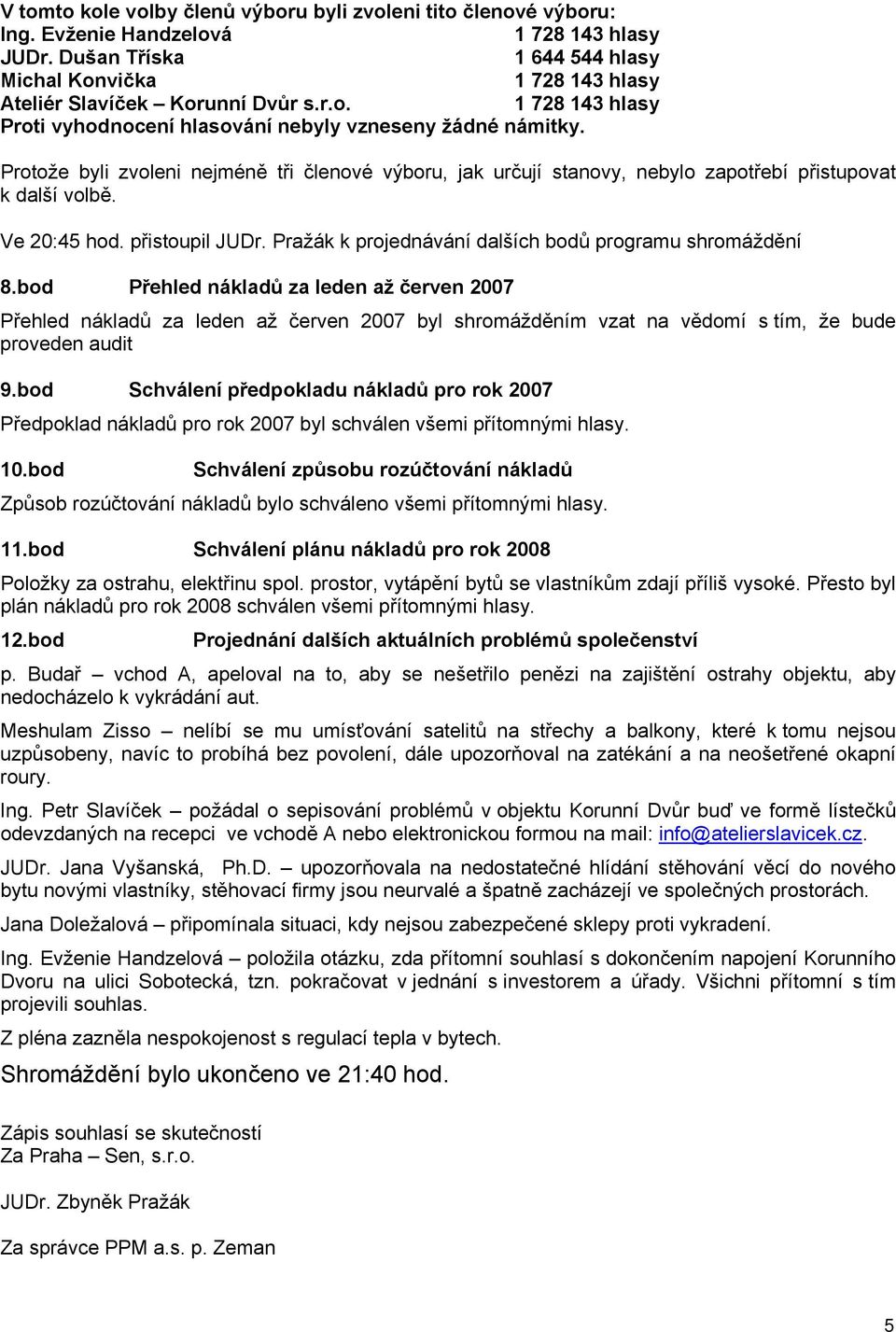 bod Přehled nákladů za leden až červen 2007 Přehled nákladů za leden až červen 2007 byl shromážděním vzat na vědomí s tím, že bude proveden audit 9.