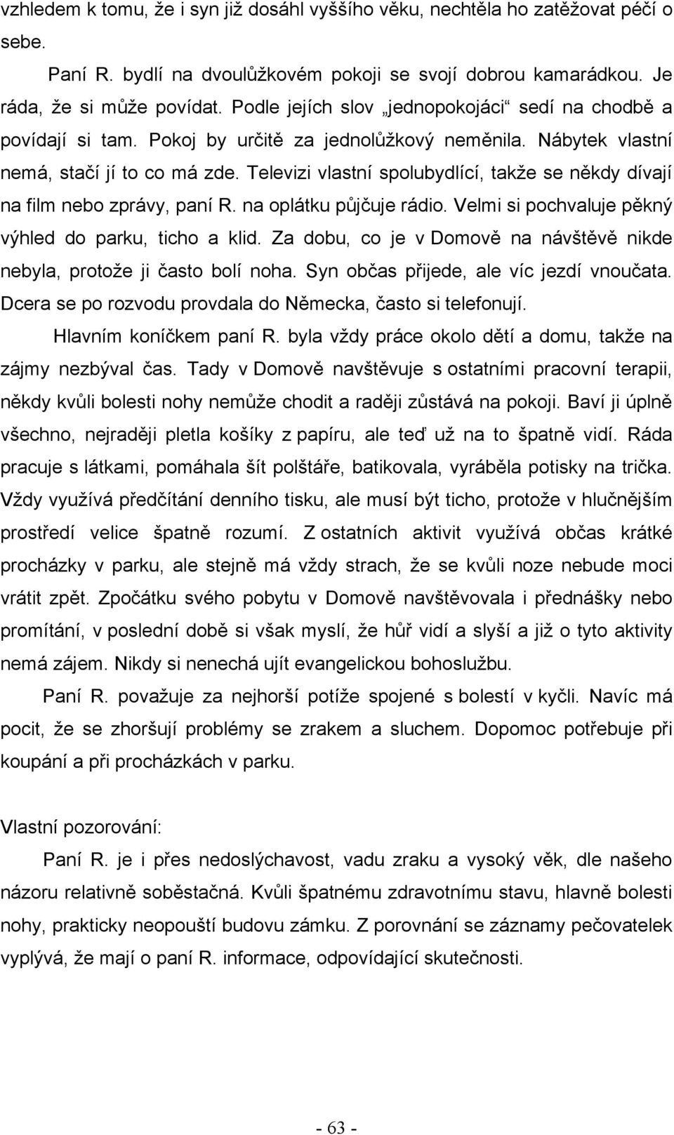 Televizi vlastní spolubydlící, takţe se někdy dívají na film nebo zprávy, paní R. na oplátku půjčuje rádio. Velmi si pochvaluje pěkný výhled do parku, ticho a klid.