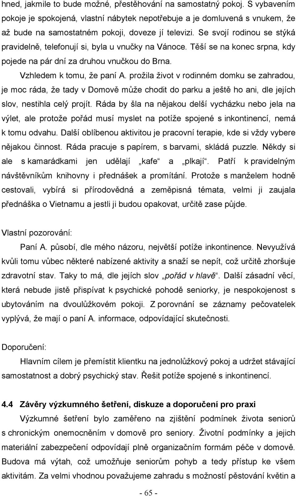 Se svojí rodinou se stýká pravidelně, telefonují si, byla u vnučky na Vánoce. Těší se na konec srpna, kdy pojede na pár dní za druhou vnučkou do Brna. Vzhledem k tomu, ţe paní A.