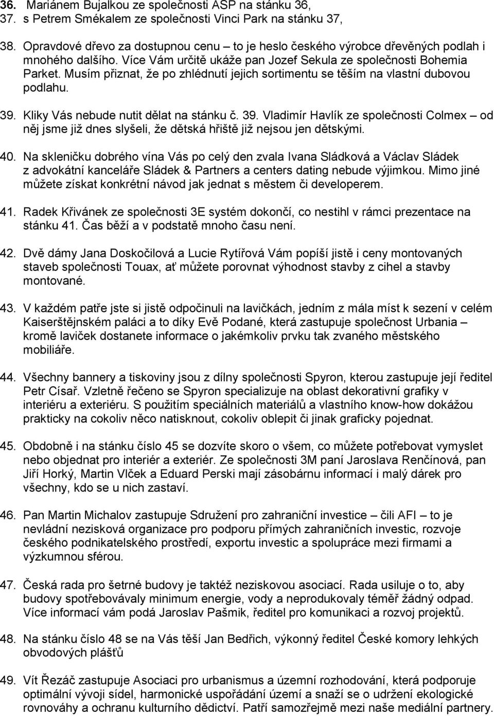 Musím přiznat, že po zhlédnutí jejich sortimentu se těším na vlastní dubovou podlahu. 39. Kliky Vás nebude nutit dělat na stánku č. 39. Vladimír Havlík ze společnosti Colmex od něj jsme již dnes slyšeli, že dětská hřiště již nejsou jen dětskými.