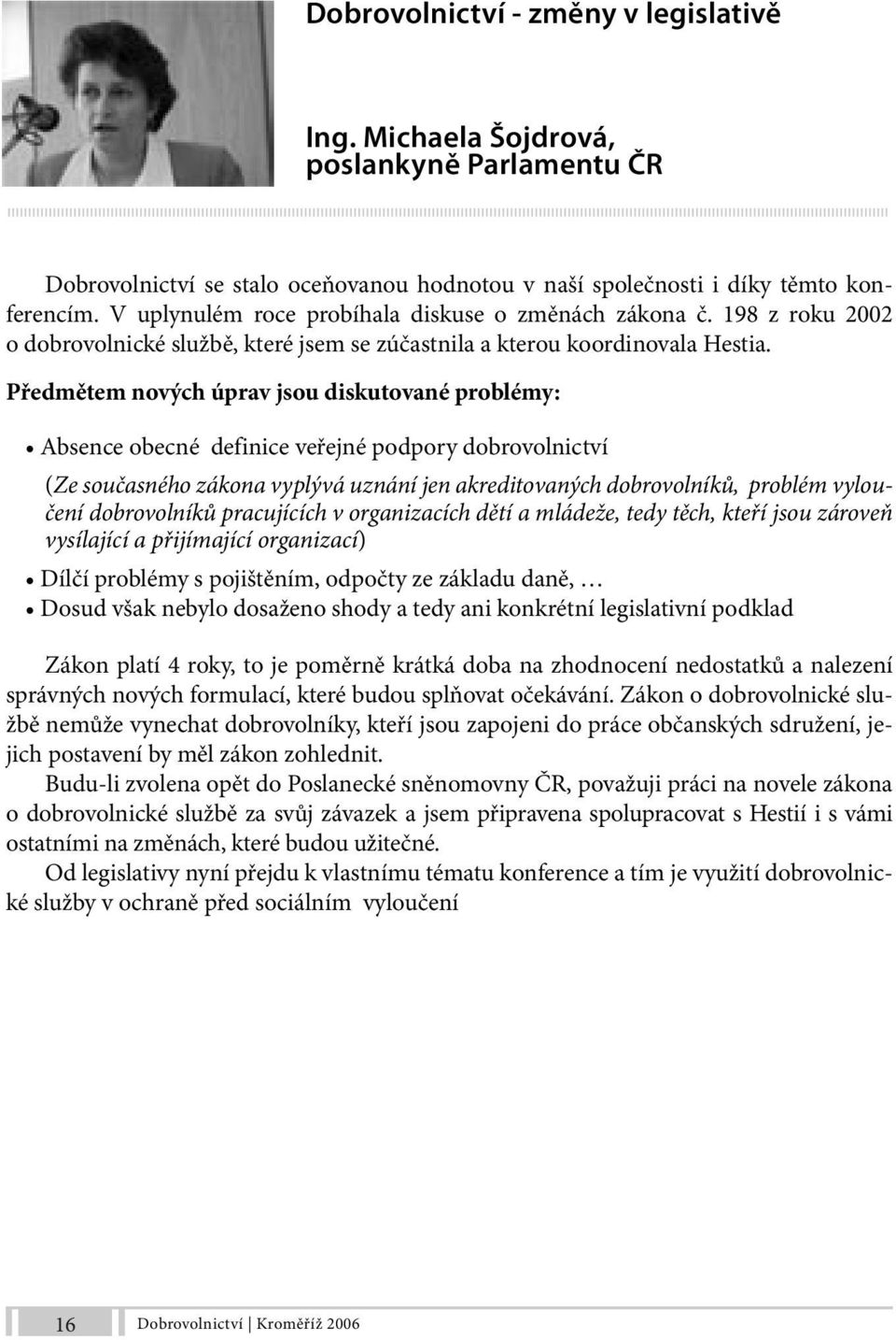 Předmětem nových úprav jsou diskutované problémy: Absence obecné definice veřejné podpory dobrovolnictví (Ze současného zákona vyplývá uznání jen akreditovaných dobrovolníků, problém vyloučení