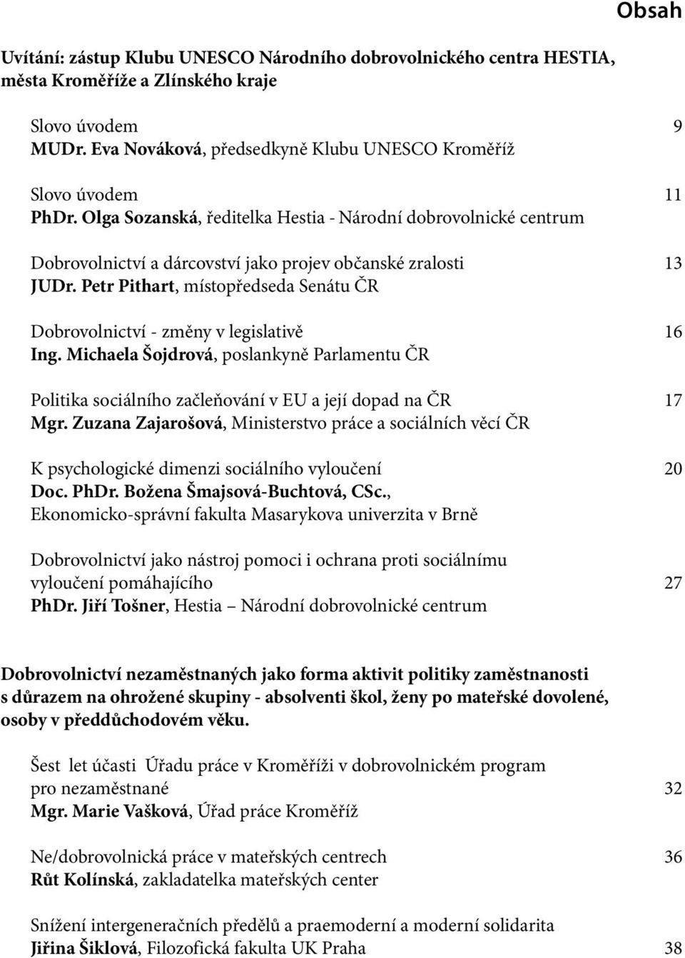 Petr Pithart, místopředseda Senátu ČR Dobrovolnictví - změny v legislativě 16 Ing. Michaela Šojdrová, poslankyně Parlamentu ČR Politika sociálního začleňování v EU a její dopad na ČR 17 Mgr.