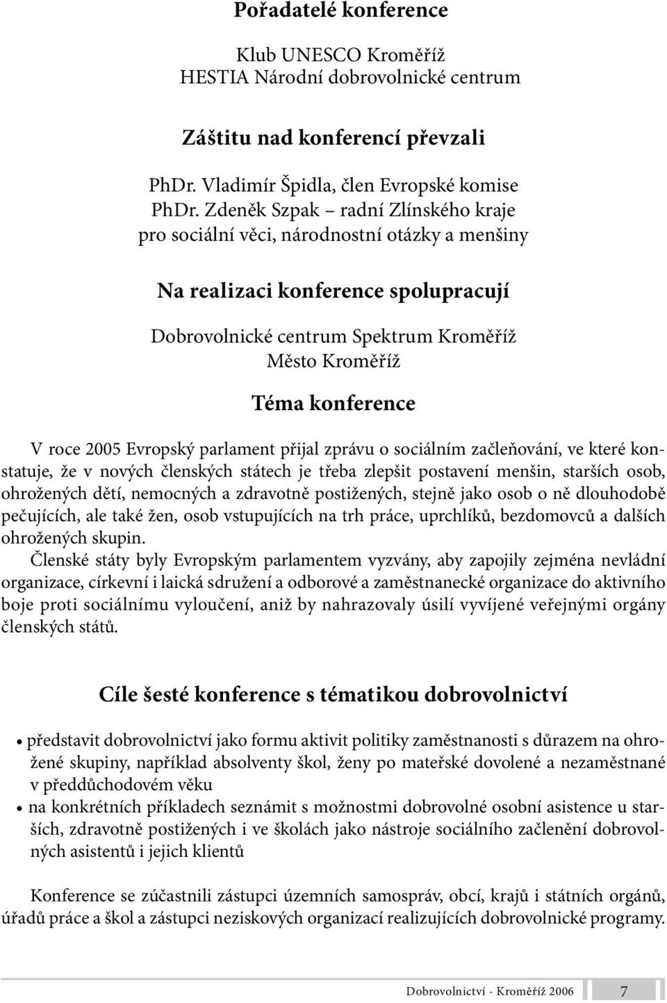 2005 Evropský parlament přijal zprávu o sociálním začleňování, ve které konstatuje, že v nových členských státech je třeba zlepšit postavení menšin, starších osob, ohrožených dětí, nemocných a