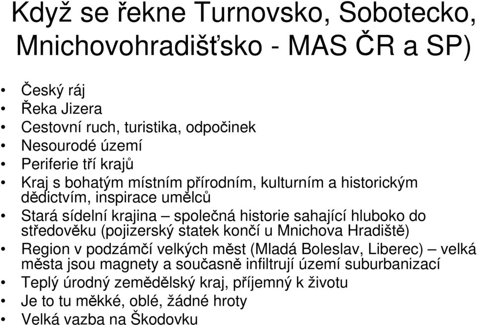 sahající hluboko do středověku (pojizerský statek končí u Mnichova Hradiště) Region v podzámčí velkých měst (Mladá Boleslav, Liberec) velká města