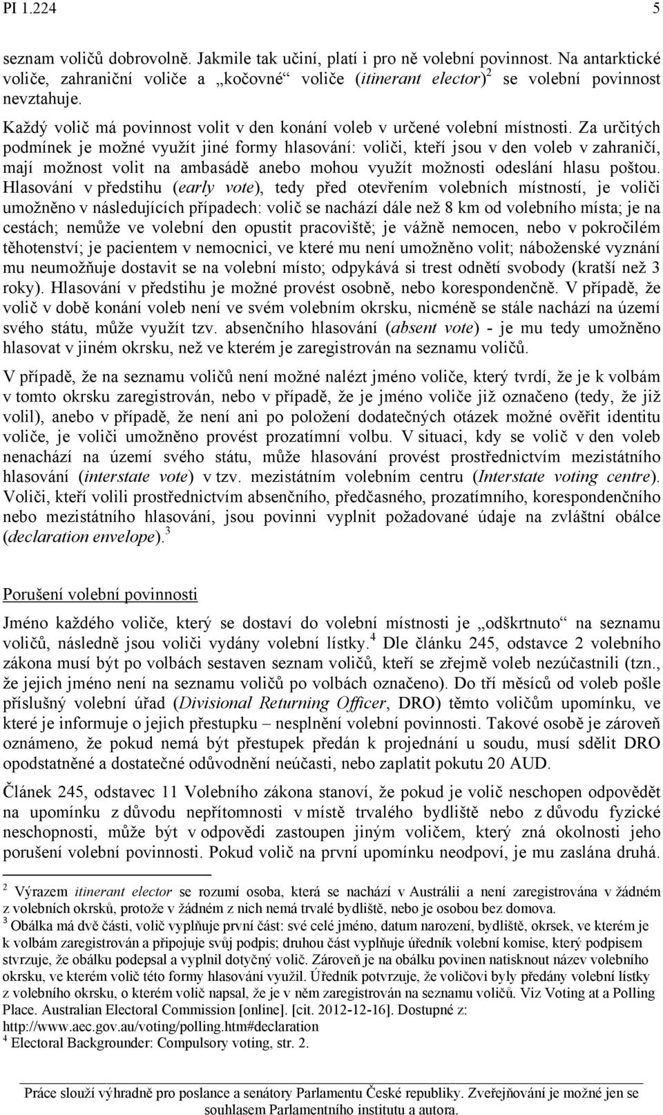 Za určitých podmínek je možné využít jiné formy hlasování: voliči, kteří jsou v den voleb v zahraničí, mají možnost volit na ambasádě anebo mohou využít možnosti odeslání hlasu poštou.