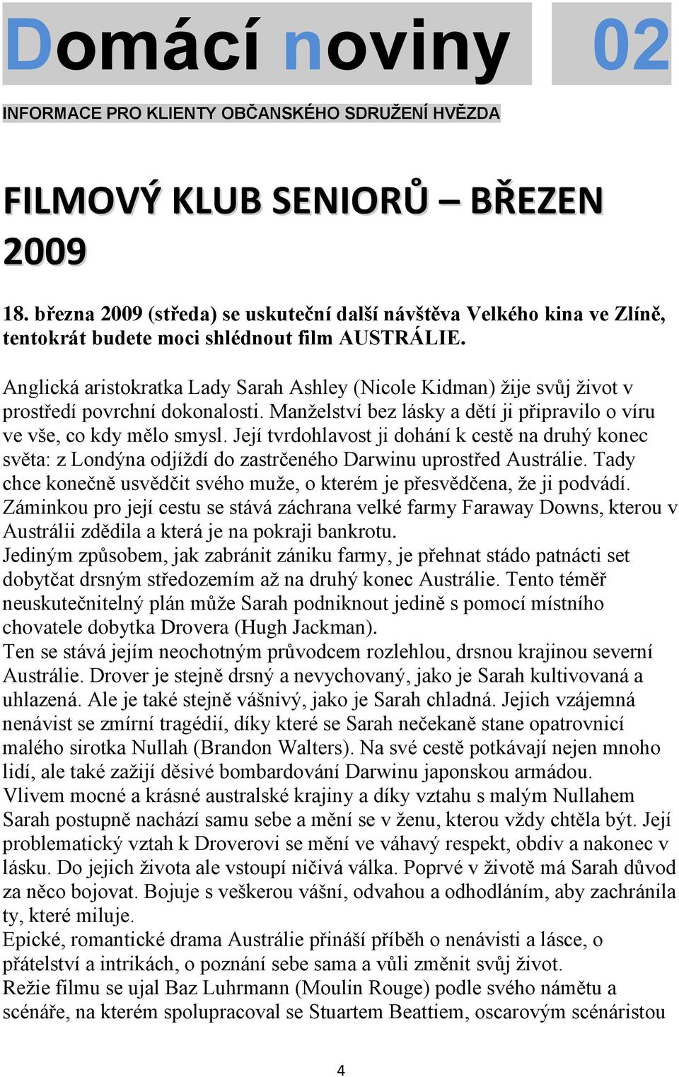 Její tvrdohlavost ji dohání k cestě na druhý konec světa: z Londýna odjíždí do zastrčeného Darwinu uprostřed Austrálie. Tady chce konečně usvědčit svého muže, o kterém je přesvědčena, že ji podvádí.