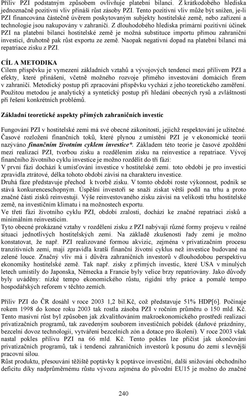 Z dlouhodobého hlediska primární pozitivní účinek PZI na platební bilanci hostitelské země je možná substituce importu přímou zahraniční investicí, druhotně pak růst exportu ze země.