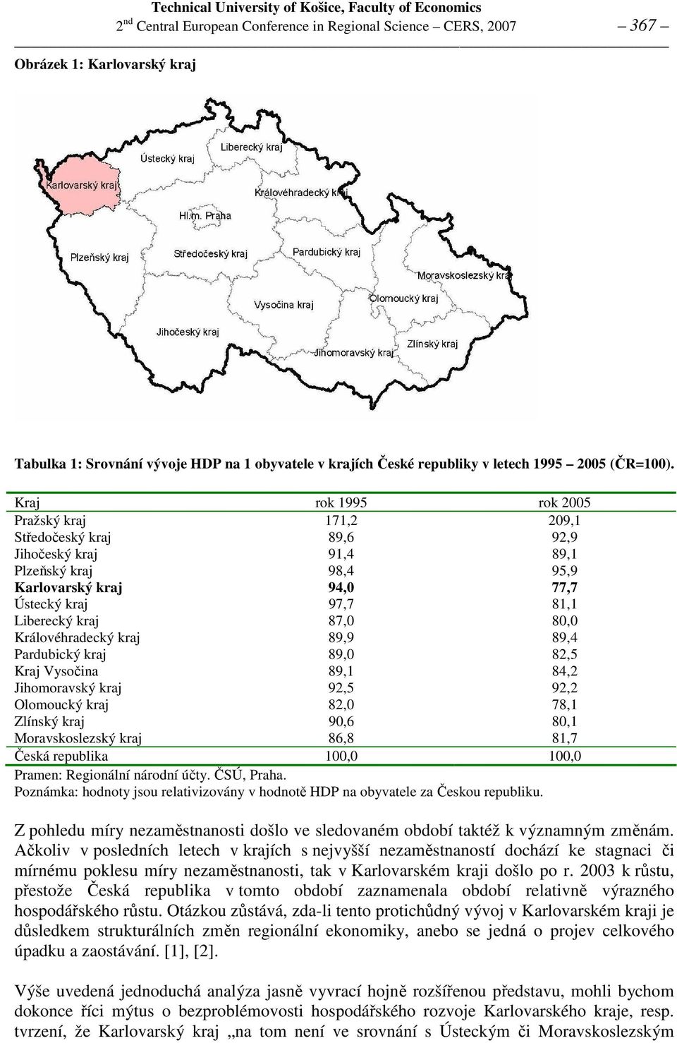 Královéhradecký kraj 89,9 89,4 Pardubický kraj 89,0 82,5 Kraj Vysočina 89,1 84,2 Jihomoravský kraj 92,5 92,2 Olomoucký kraj 82,0 78,1 Zlínský kraj 90,6 80,1 Moravskoslezský kraj 86,8 81,7 Česká