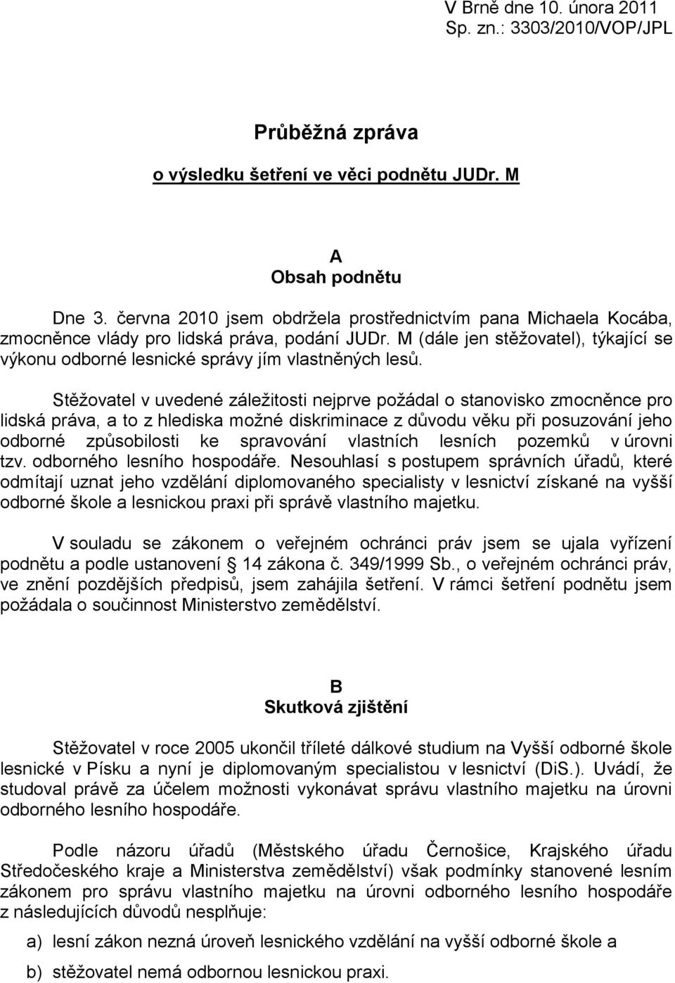 Stěţovatel v uvedené záleţitosti nejprve poţádal o stanovisko zmocněnce pro lidská práva, a to z hlediska moţné diskriminace z důvodu věku při posuzování jeho odborné způsobilosti ke spravování