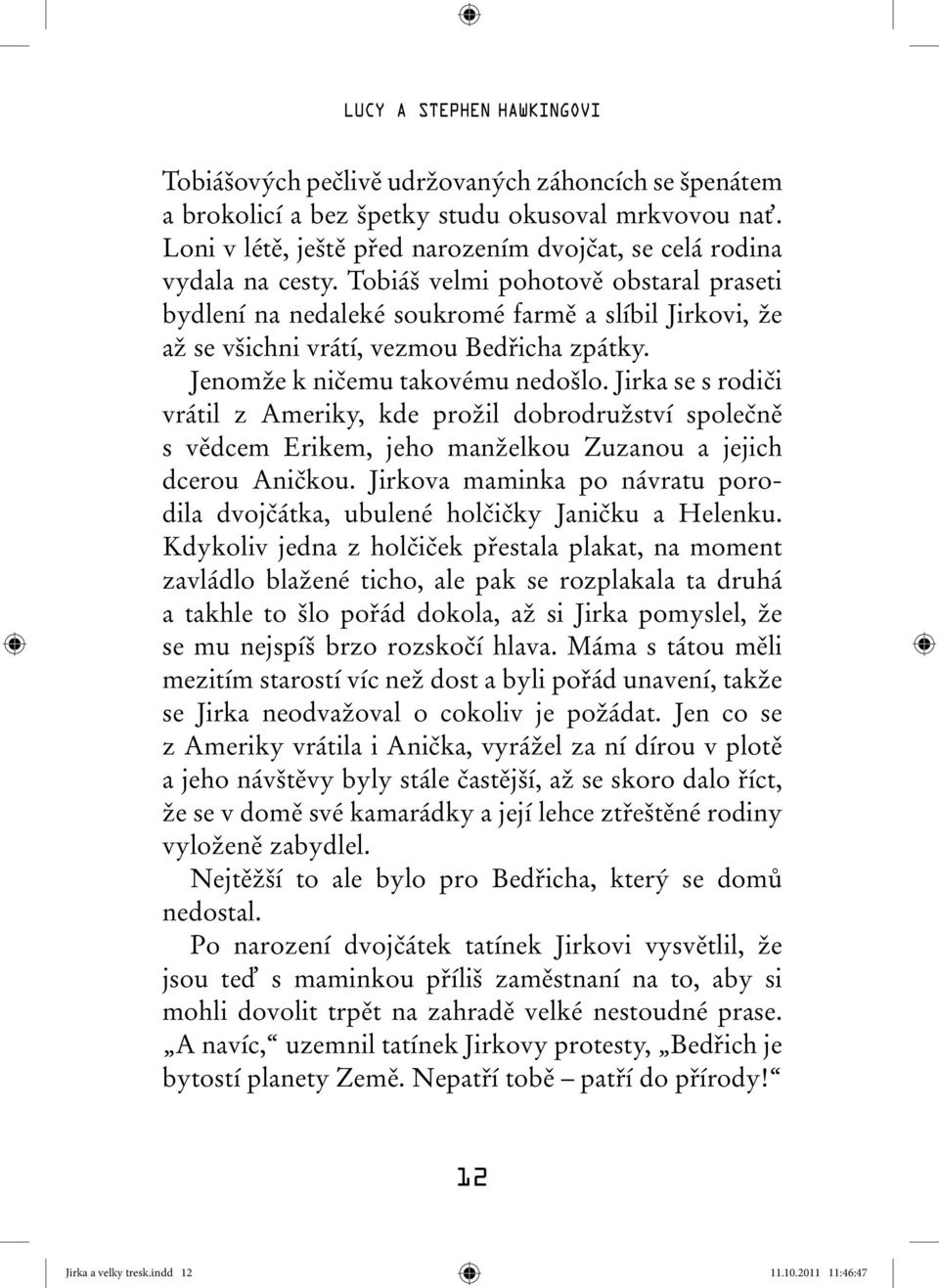 Tobiáš velmi pohotově obstaral praseti bydlení na nedaleké soukromé farmě a slíbil Jirkovi, že až se všichni vrátí, vezmou Bedřicha zpátky. Jenomže k ničemu takovému nedošlo.