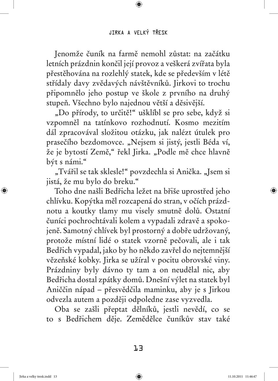 ušklíbl se pro sebe, když si vzpomněl na tatínkovo rozhodnutí. Kosmo mezitím dál zpracovával složitou otázku, jak nalézt útulek pro prasečího bezdomovce.