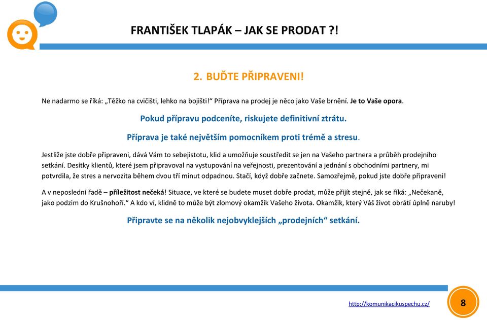 Desítky klientů, které jsem připravoval na vystupování na veřejnosti, prezentování a jednání s obchodními partnery, mi potvrdila, že stres a nervozita během dvou tří minut odpadnou.