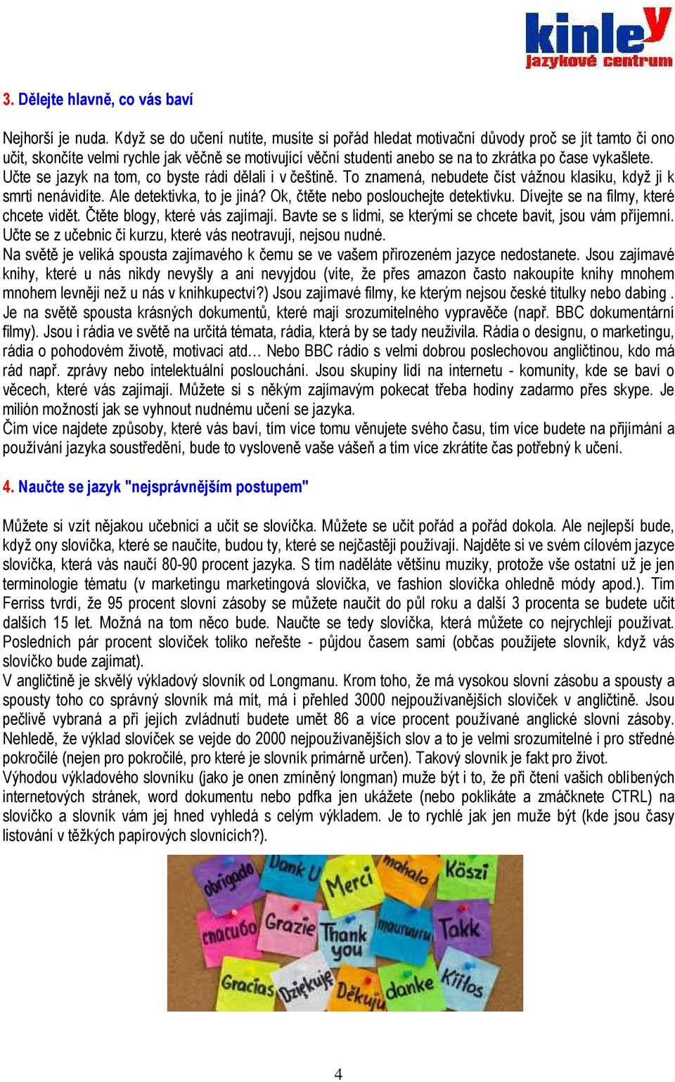 Učte se jazyk na tom, co byste rádi dělali i v češtině. To znamená, nebudete číst vážnou klasiku, když ji k smrti nenávidíte. Ale detektivka, to je jiná? Ok, čtěte nebo poslouchejte detektivku.