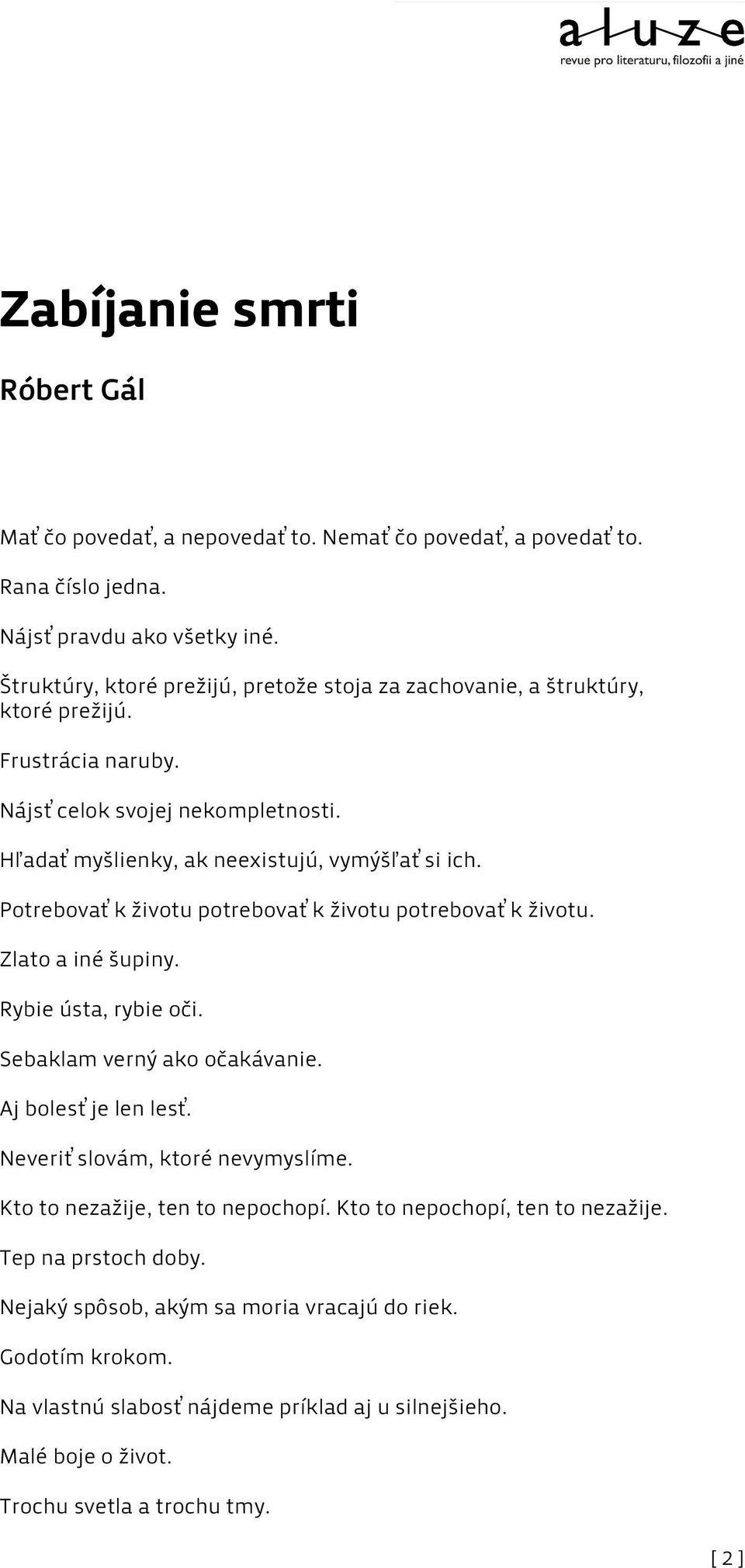 Potrebovať k životu potrebovať k životu potrebovať k životu. Zlato a iné šupiny. Rybie ústa, rybie oči. Sebaklam verný ako očakávanie. Aj bolesť je len lesť. Neveriť slovám, ktoré nevymyslíme.