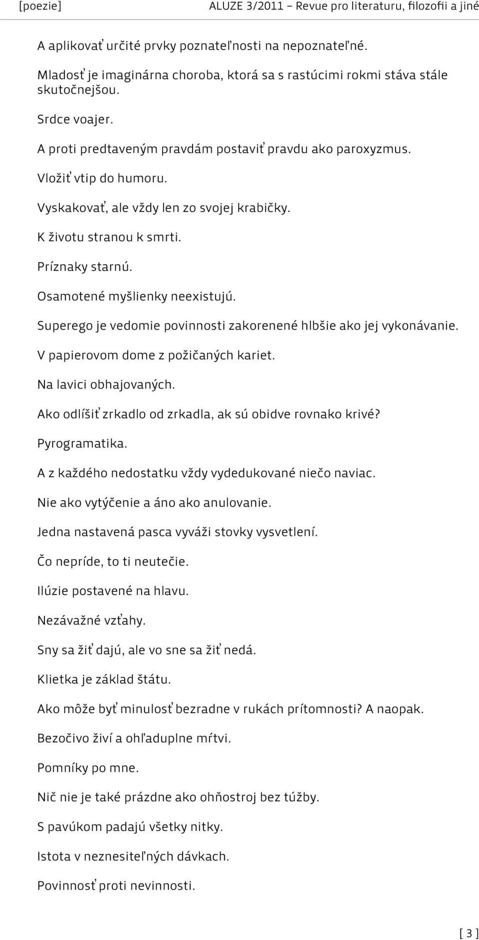 Osamotené myšlienky neexistujú. Superego je vedomie povinnosti zakorenené hlbšie ako jej vykonávanie. V papierovom dome z požičaných kariet. Na lavici obhajovaných.