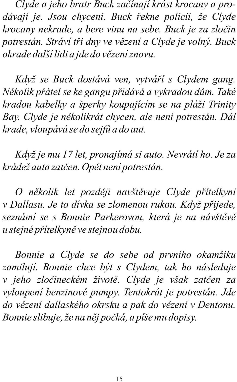 Také kradou kabelky a šperky koupajícím se na pláži Trinity Bay. Clyde je několikrát chycen, ale není potrestán. Dál krade, vloupává se do sejfů a do aut. Když je mu 17 let, pronajímá si auto.