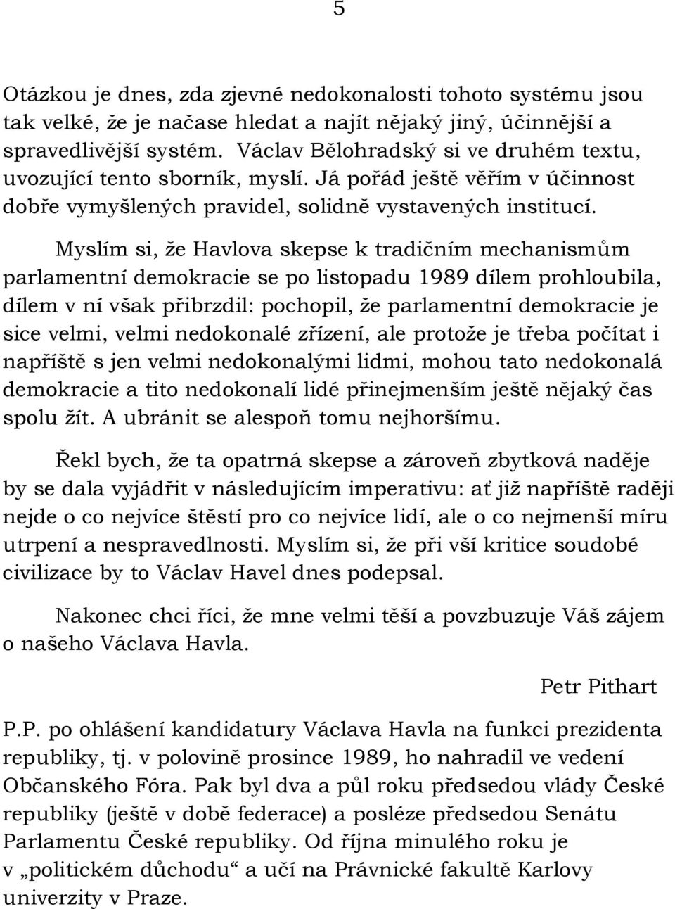 Myslím si, že Havlova skepse k tradičním mechanismům parlamentní demokracie se po listopadu 1989 dílem prohloubila, dílem v ní však přibrzdil: pochopil, že parlamentní demokracie je sice velmi, velmi