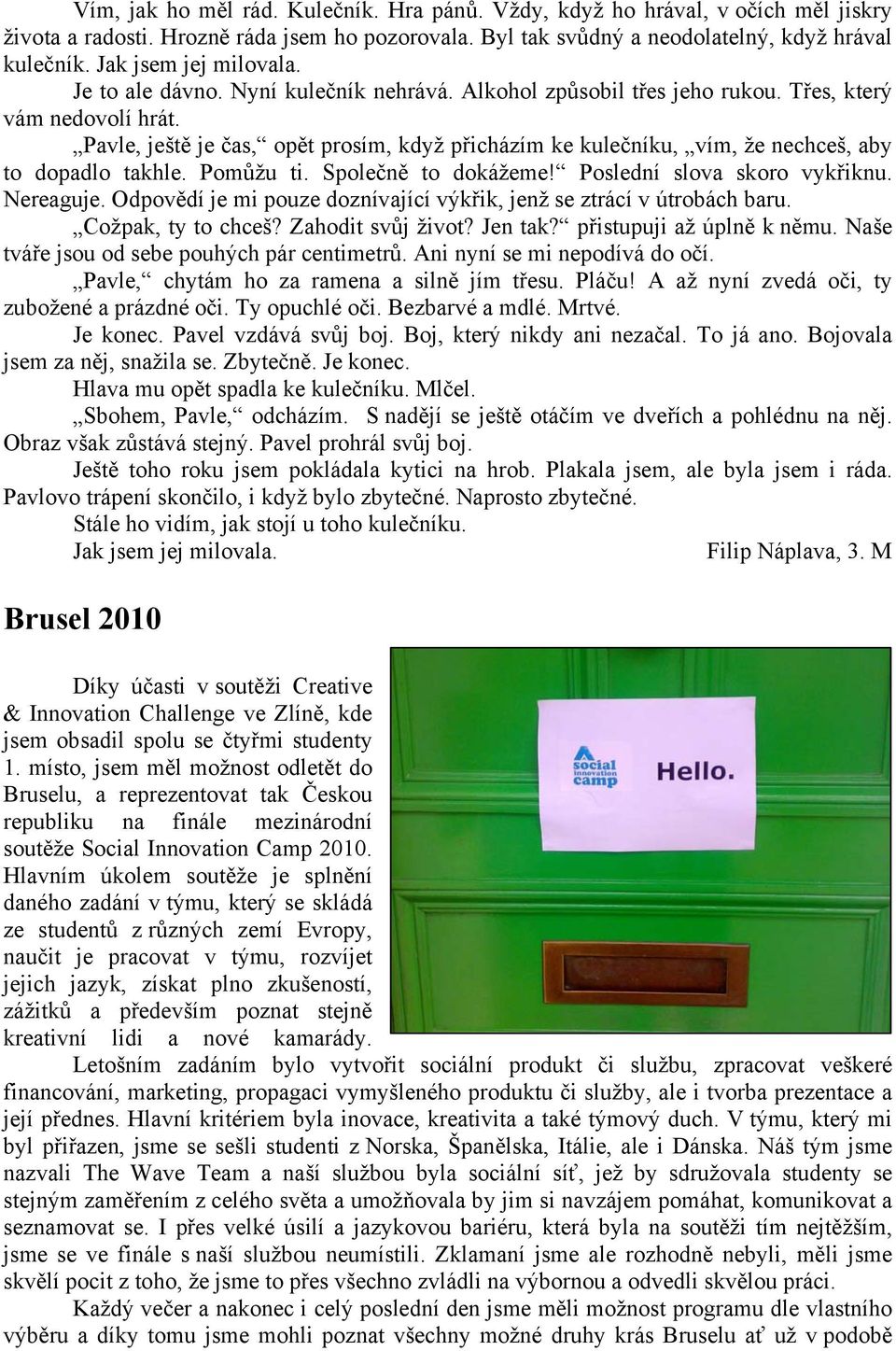 Pavle, ještě je čas, opět prosím, když přicházím ke kulečníku, vím, že nechceš, aby to dopadlo takhle. Pomůžu ti. Společně to dokážeme! Poslední slova skoro vykřiknu. Nereaguje.