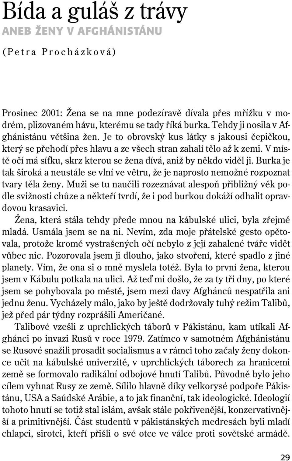 V místě očí má sí ku, skrz kterou se žena dívá, aniž by někdo viděl ji. Burka je tak široká a neustále se vlní ve větru, že je naprosto nemožné rozpoznat tvary těla ženy.