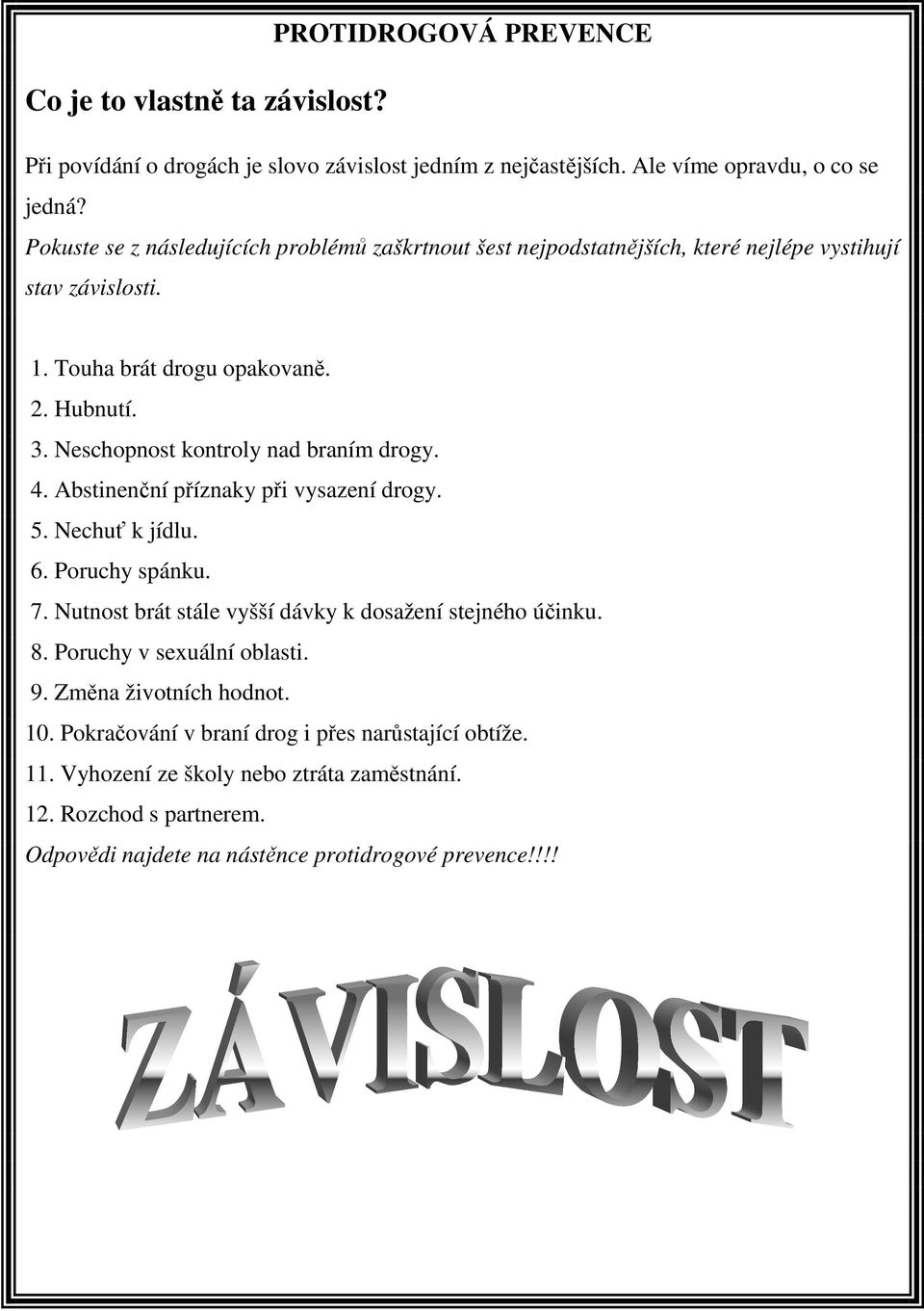 Neschopnost kontroly nad braním drogy. 4. Abstinenční příznaky při vysazení drogy. 5. Nechuť k jídlu. 6. Poruchy spánku. 7. Nutnost brát stále vyšší dávky k dosažení stejného účinku.