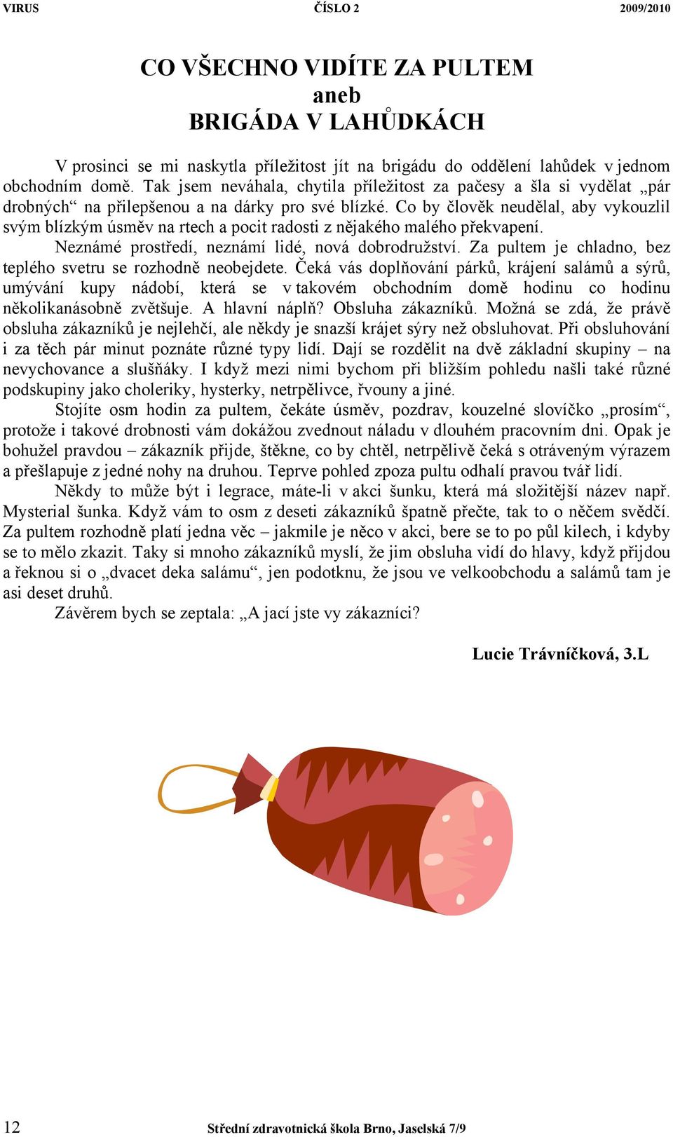 Co by člověk neudělal, aby vykouzlil svým blízkým úsměv na rtech a pocit radosti z nějakého malého překvapení. Neznámé prostředí, neznámí lidé, nová dobrodružství.