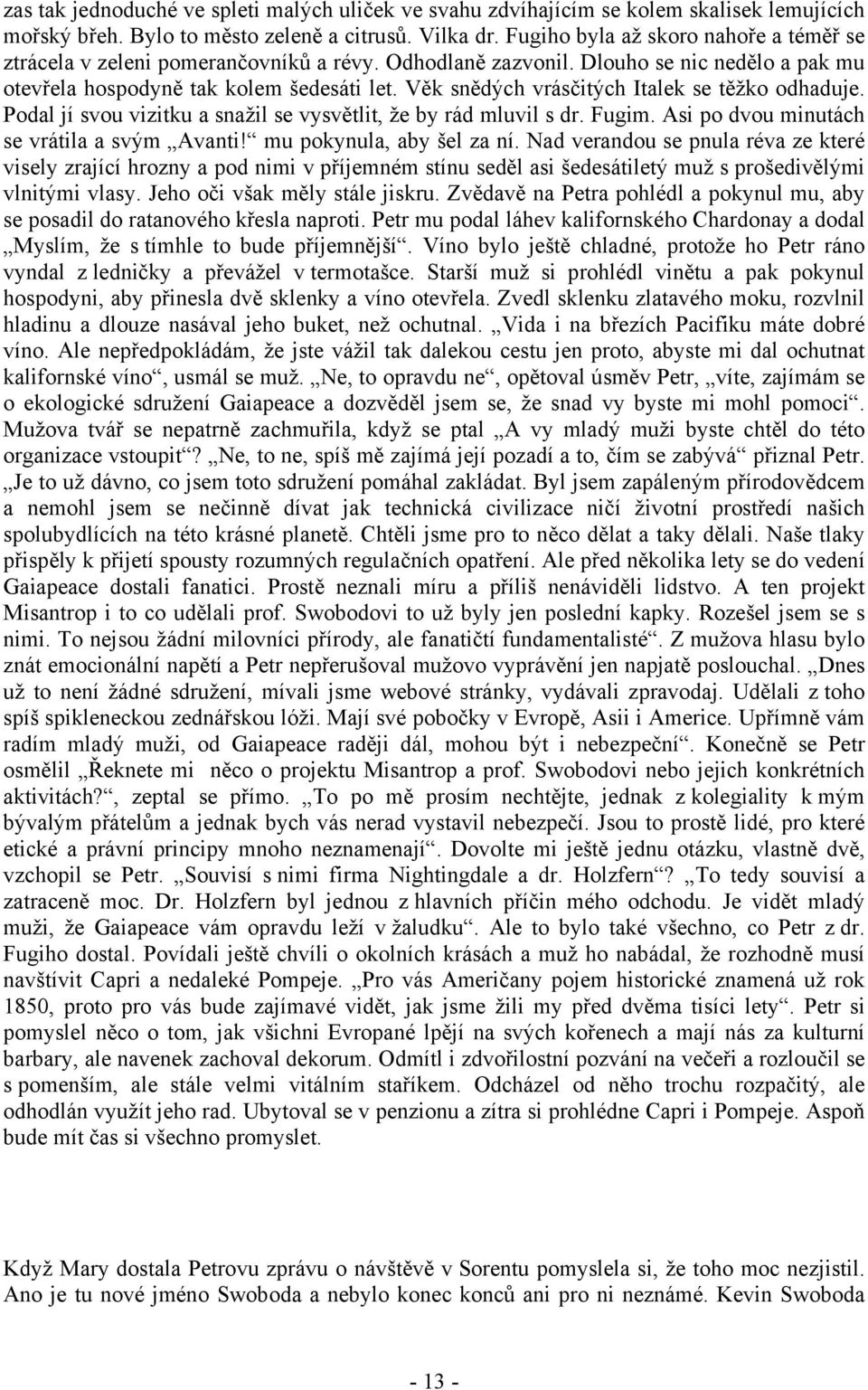 Věk snědých vrásčitých Italek se těžko odhaduje. Podal jí svou vizitku a snažil se vysvětlit, že by rád mluvil s dr. Fugim. Asi po dvou minutách se vrátila a svým Avanti! mu pokynula, aby šel za ní.