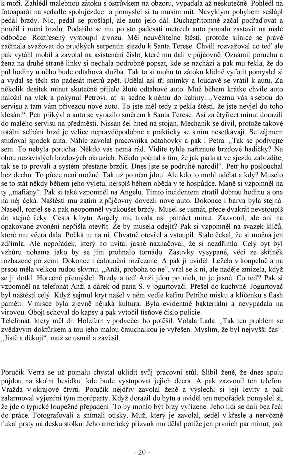 Roztřesený vystoupil z vozu. Měl neuvěřitelné štěstí, protože silnice se právě začínala svažovat do prudkých serpentin sjezdu k Santa Terese.