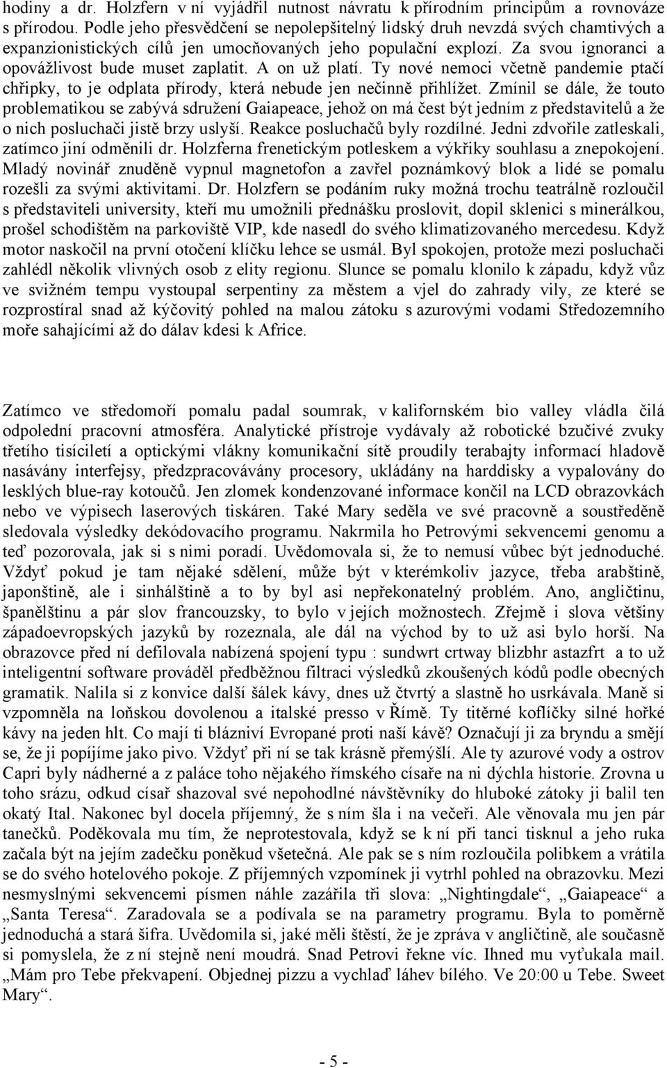 A on už platí. Ty nové nemoci včetně pandemie ptačí chřipky, to je odplata přírody, která nebude jen nečinně přihlížet.