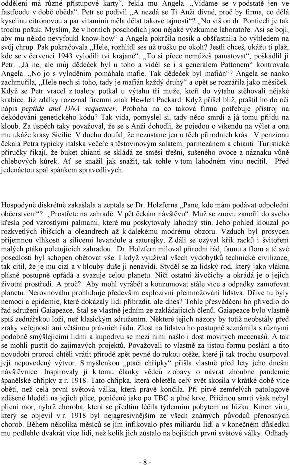 Myslím, že v horních poschodích jsou nějaké výzkumné laboratoře. Asi se bojí, aby mu někdo nevyfoukl know-how a Angela pokrčila nosík a obšťastnila ho výhledem na svůj chrup.