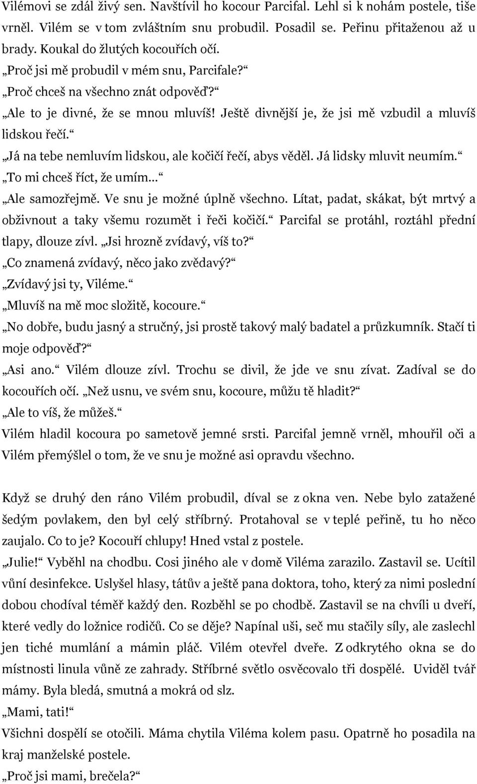 Ještě divnější je, že jsi mě vzbudil a mluvíš lidskou řečí. Já na tebe nemluvím lidskou, ale kočičí řečí, abys věděl. Já lidsky mluvit neumím. To mi chceš říct, že umím Ale samozřejmě.