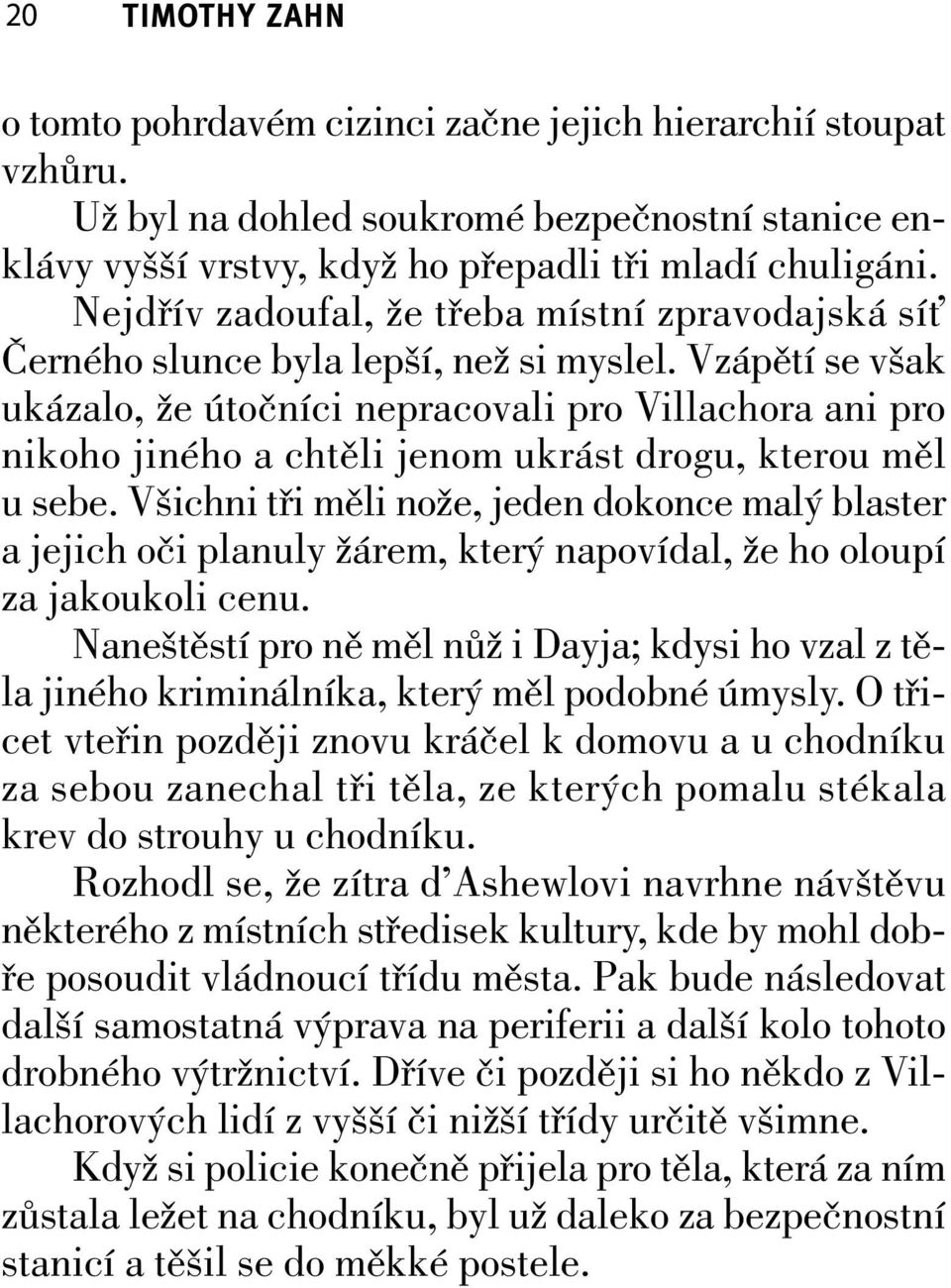 Vzápětí se však ukázalo, že útočníci nepracovali pro Villachora ani pro nikoho jiného a chtěli jenom ukrást drogu, kterou měl u sebe.