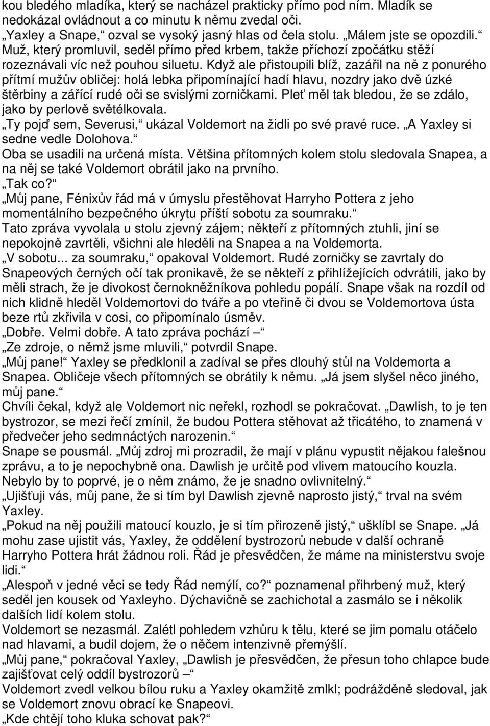 Když ale přistoupili blíž, zazářil na ně z ponurého přítmí mužův obličej: holá lebka připomínající hadí hlavu, nozdry jako dvě úzké štěrbiny a zářící rudé oči se svislými zorničkami.