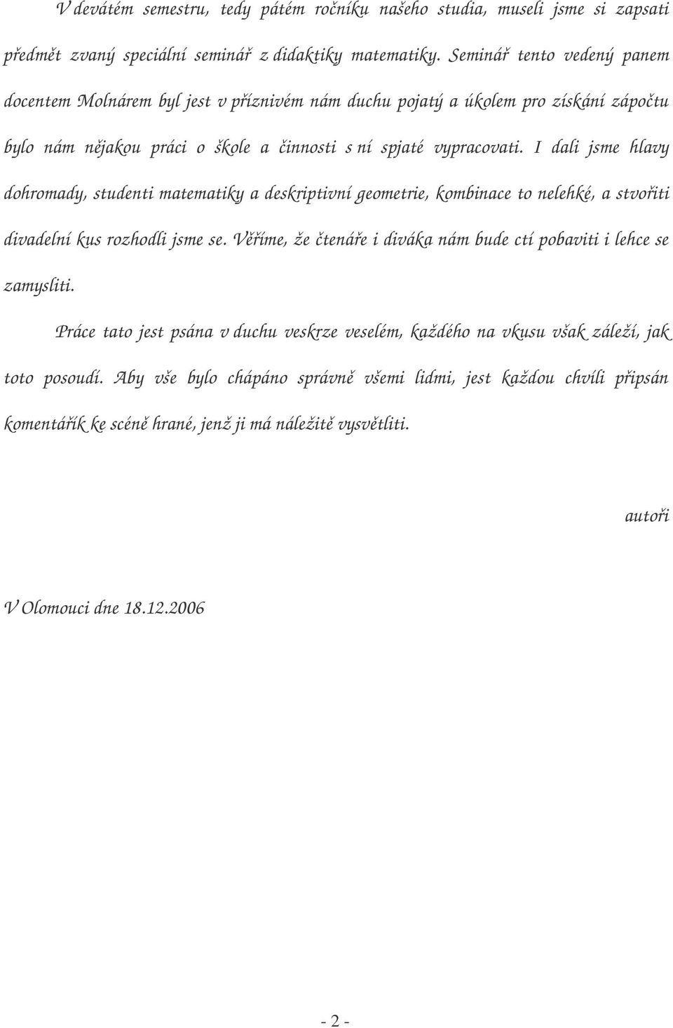 I dali jsme hlavy dohromady, studenti matematiky a deskriptivní geometrie, kombinace to nelehké, a stvořiti divadelní kus rozhodli jsme se.